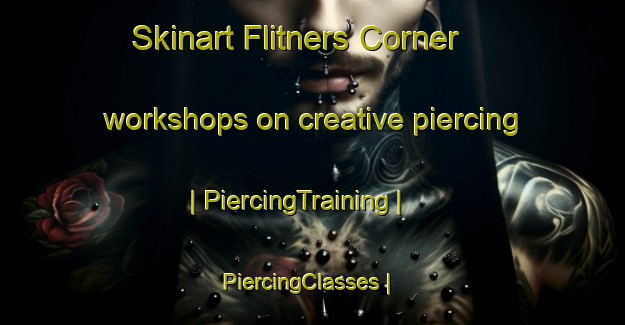 Skinart Flitners Corner workshops on creative piercing | PiercingTraining | PiercingClasses | SkinartTraining-United States